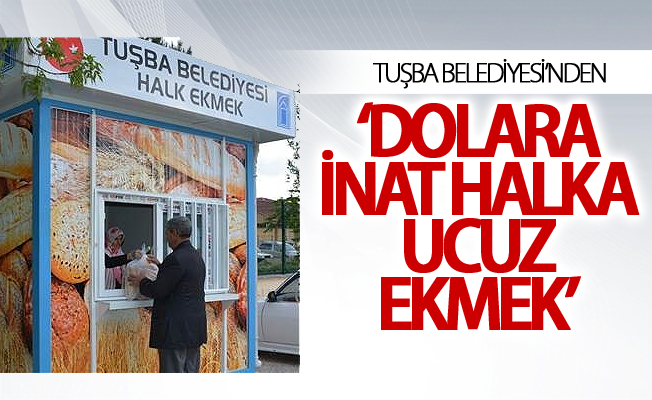 Tuşba Belediyesi’nden ‘dolara inat halka ucuz ekmek’