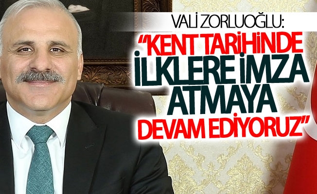 Vali Zorluoğlu: “Kent tarihinde ilklere imza atmaya devam ediyoruz”