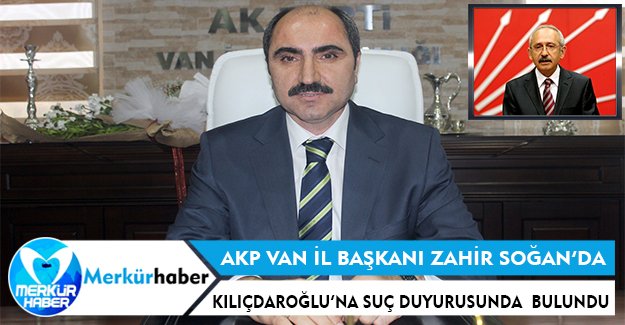AKP Van İl Başkanı Soğanda’dan Kemal Kılıçdaroğlu’na Suç Duyurusu