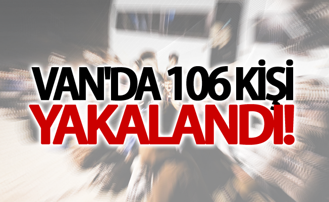 Van'da 106 kişi yakalandı