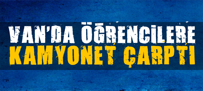 VAN’DA ÖĞRENCİLERE KAMYONET ÇARPTI