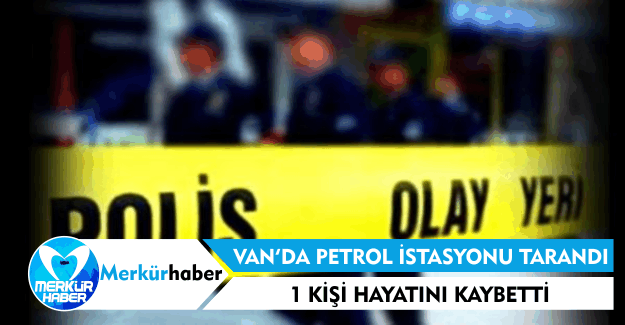 Van Erciş'te Petrol İstasyonu Tarandı 1 Ölü