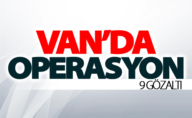 Van’da operasyon: 9 gözaltı