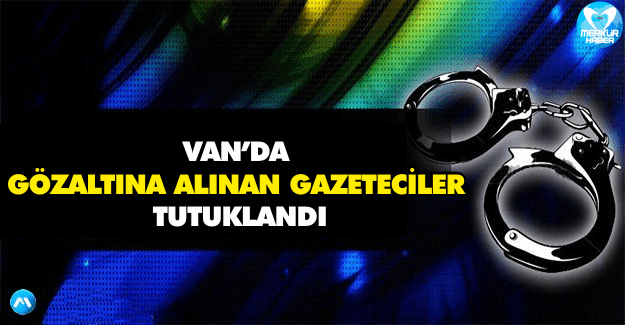 Van’da Gözaltına Alınan Gazeteciler Tutuklandı