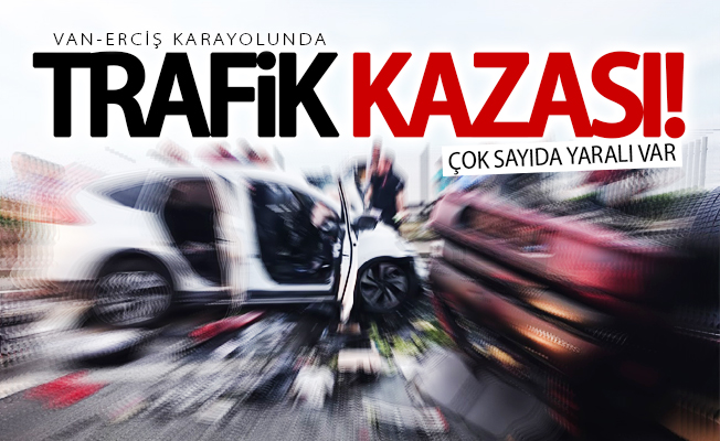 Van’da trafik kazası; Çok sayıda yaralı var