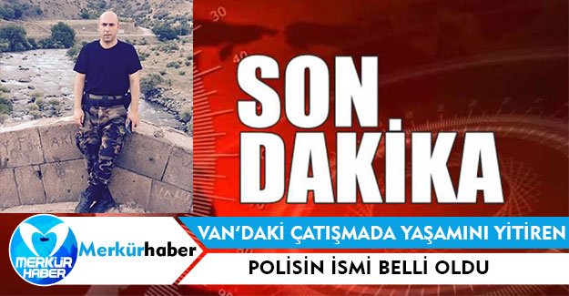 Van’daki Çatışmada Yaşamını Yitiren Polisin İsmi Belli Oldu