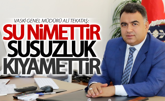 Vaski Genel Müdürü Ali Tekataş: "Su nimettir, susuzluk kıyamettir"