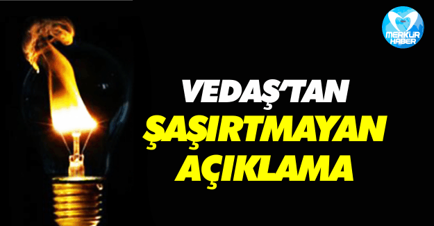 VEDAŞ'tan Şaşırtmayan Açıklama