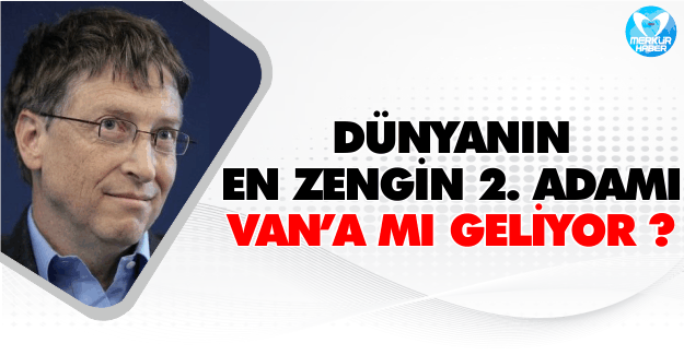 Dünyanın En Zengin 2. Adamı Van'a mı Geliyor ?